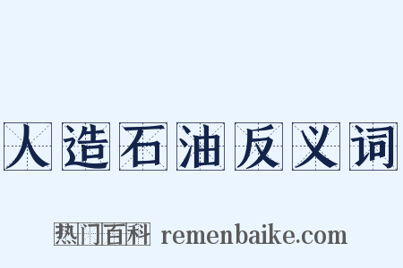 人造石油反义词是什么意思的图片